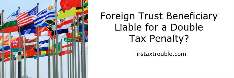 Foreign Trust Beneficiary Liable For A Double Tax Penalty?